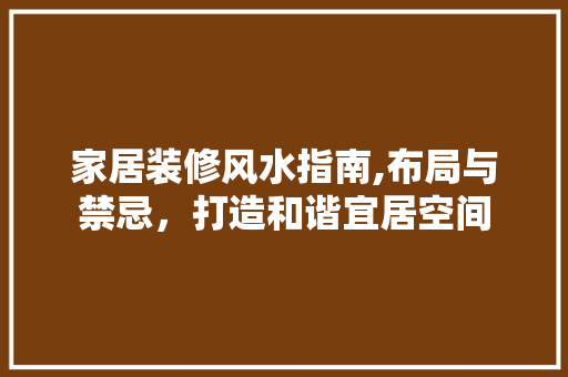 家居装修风水指南,布局与禁忌，打造和谐宜居空间