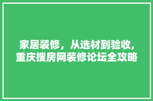 家居装修，从选材到验收,重庆搜房网装修论坛全攻略