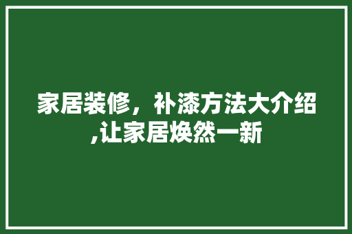 家居装修，补漆方法大介绍,让家居焕然一新