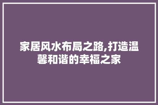 家居风水布局之路,打造温馨和谐的幸福之家