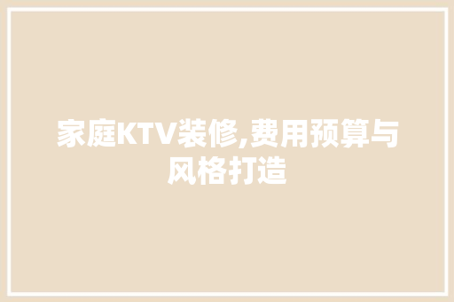 家庭KTV装修,费用预算与风格打造