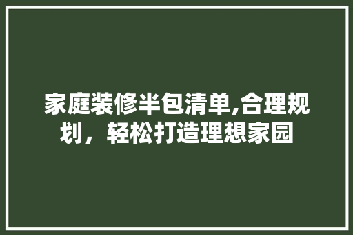 家庭装修半包清单,合理规划，轻松打造理想家园