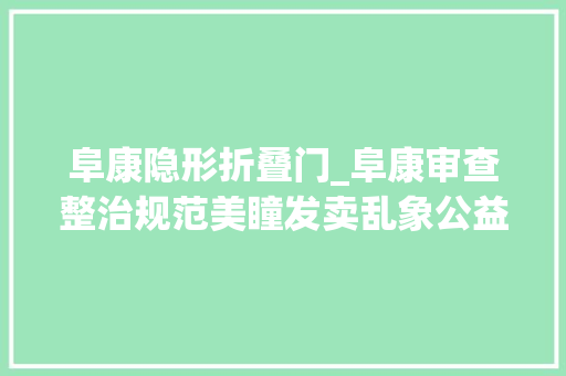 阜康隐形折叠门_阜康审查整治规范美瞳发卖乱象公益诉讼守护心灵之窗
