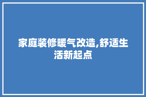 家庭装修暖气改造,舒适生活新起点