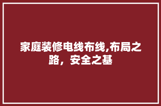 家庭装修电线布线,布局之路，安全之基