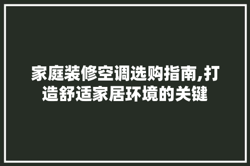家庭装修空调选购指南,打造舒适家居环境的关键