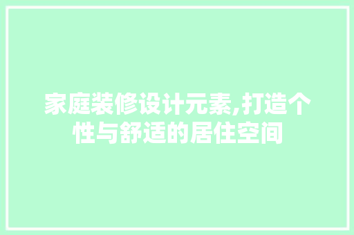 家庭装修设计元素,打造个性与舒适的居住空间
