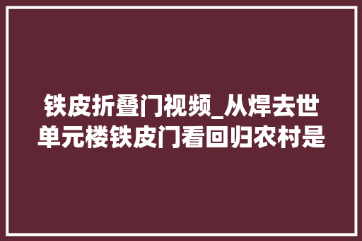 铁皮折叠门视频_从焊去世单元楼铁皮门看回归农村是未来大年夜势