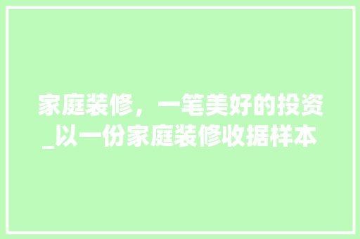 家庭装修，一笔美好的投资_以一份家庭装修收据样本为例