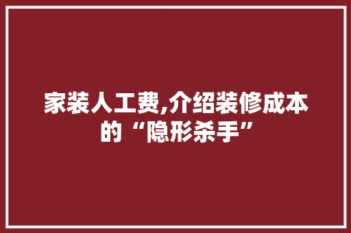 家装人工费,介绍装修成本的“隐形杀手”