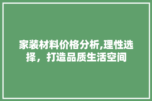 家装材料价格分析,理性选择，打造品质生活空间