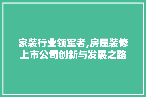 家装行业领军者,房屋装修上市公司创新与发展之路 铝合金门
