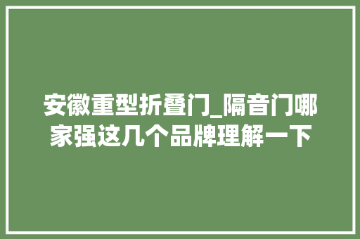 安徽重型折叠门_隔音门哪家强这几个品牌理解一下