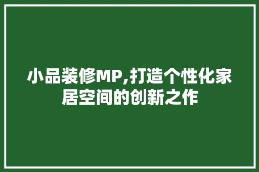 小品装修MP,打造个性化家居空间的创新之作