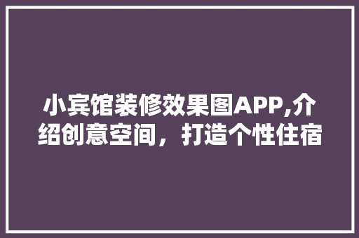 小宾馆装修效果图APP,介绍创意空间，打造个性住宿体验