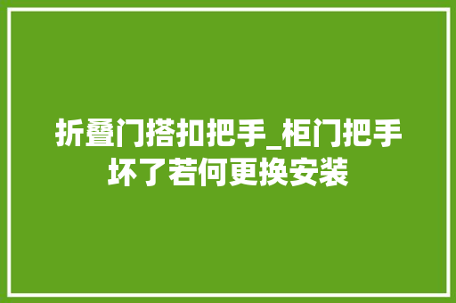 折叠门搭扣把手_柜门把手坏了若何更换安装