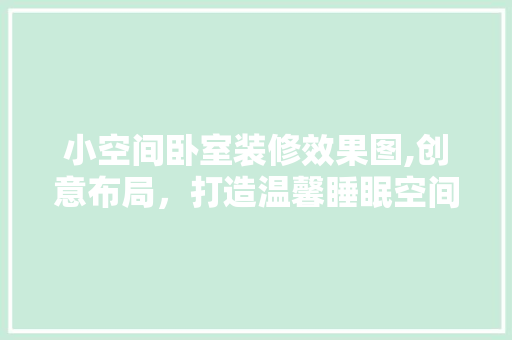 小空间卧室装修效果图,创意布局，打造温馨睡眠空间
