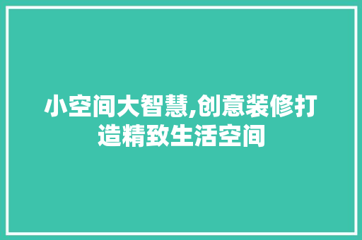小空间大智慧,创意装修打造精致生活空间
