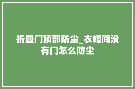 折叠门顶部防尘_衣帽间没有门怎么防尘