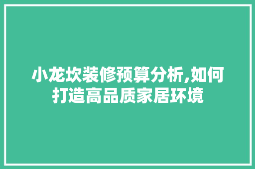 小龙坎装修预算分析,如何打造高品质家居环境