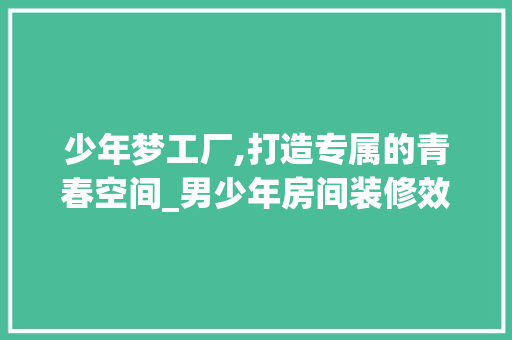 少年梦工厂,打造专属的青春空间_男少年房间装修效果图赏析
