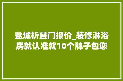 盐城折叠门报价_装修淋浴房就认准就10个牌子包您知足
