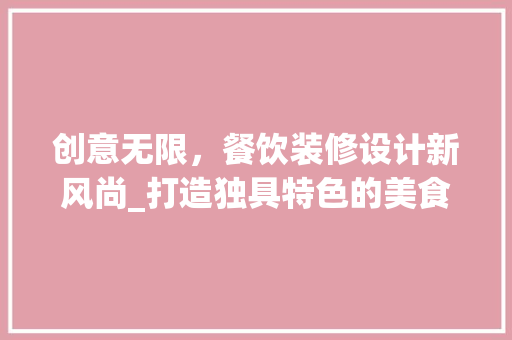 创意无限，餐饮装修设计新风尚_打造独具特色的美食空间