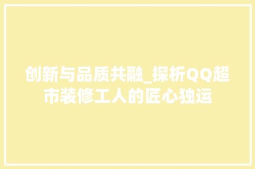 创新与品质共融_探析QQ超市装修工人的匠心独运