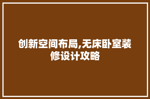 创新空间布局,无床卧室装修设计攻略