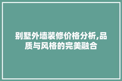 别墅外墙装修价格分析,品质与风格的完美融合