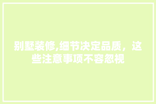 别墅装修,细节决定品质，这些注意事项不容忽视