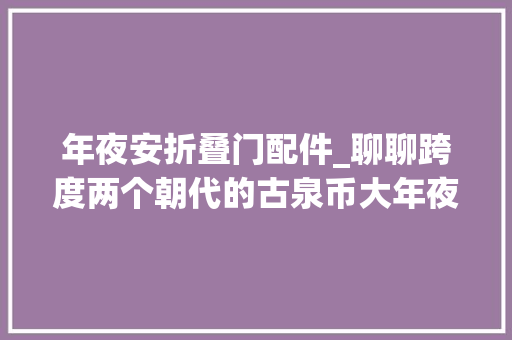 年夜安折叠门配件_聊聊跨度两个朝代的古泉币大年夜安元宝以及大年夜安元宝的价值