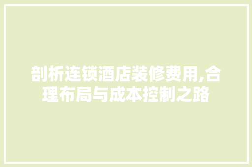 剖析连锁酒店装修费用,合理布局与成本控制之路