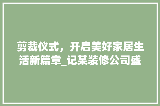 剪裁仪式，开启美好家居生活新篇章_记某装修公司盛大剪裁仪式