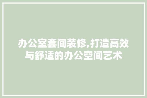 办公室套间装修,打造高效与舒适的办公空间艺术