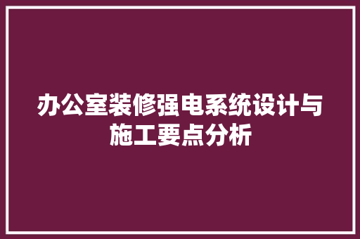 办公室装修强电系统设计与施工要点分析