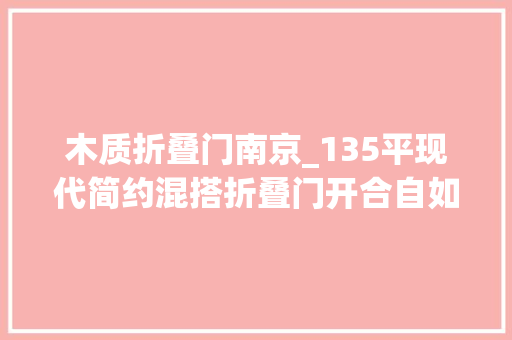 木质折叠门南京_135平现代简约混搭折叠门开合自如
