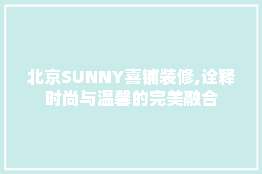 北京SUNNY喜铺装修,诠释时尚与温馨的完美融合