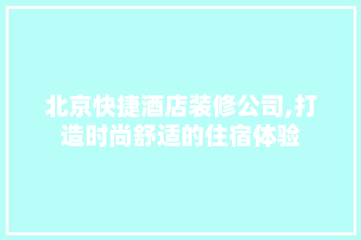 北京快捷酒店装修公司,打造时尚舒适的住宿体验