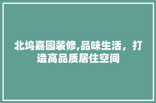 北坞嘉园装修,品味生活，打造高品质居住空间