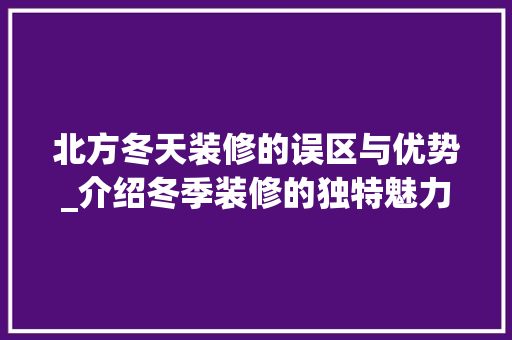 北方冬天装修的误区与优势_介绍冬季装修的独特魅力
