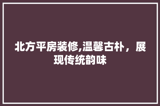 北方平房装修,温馨古朴，展现传统韵味