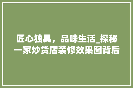 匠心独具，品味生活_探秘一家炒货店装修效果图背后的故事