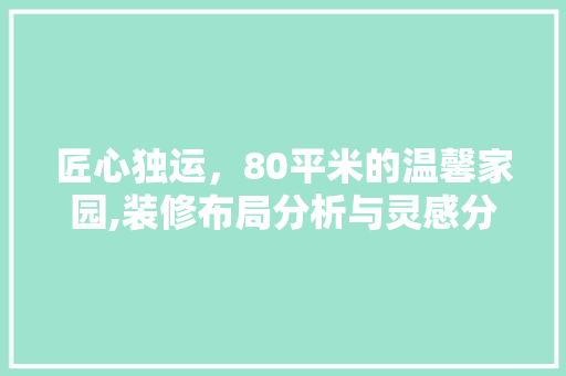 匠心独运，80平米的温馨家园,装修布局分析与灵感分享