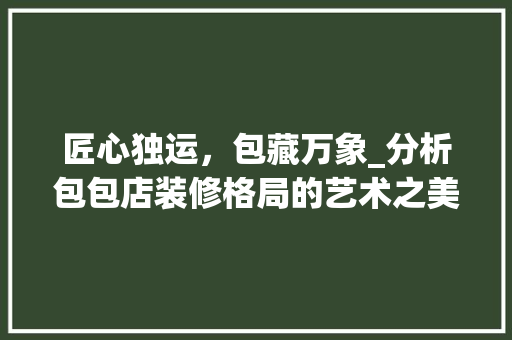 匠心独运，包藏万象_分析包包店装修格局的艺术之美