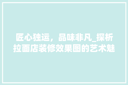 匠心独运，品味非凡_探析拉面店装修效果图的艺术魅力