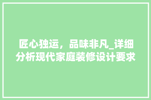匠心独运，品味非凡_详细分析现代家庭装修设计要求