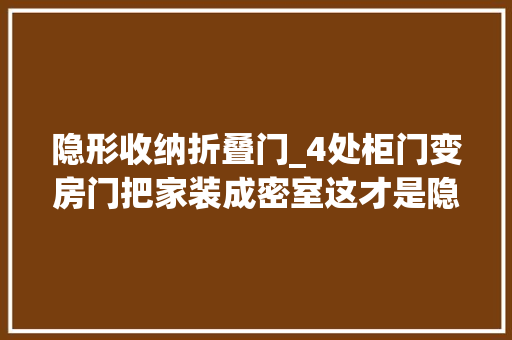 隐形收纳折叠门_4处柜门变房门把家装成密室这才是隐形门的精确做法
