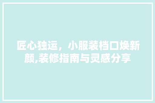 匠心独运，小服装档口焕新颜,装修指南与灵感分享