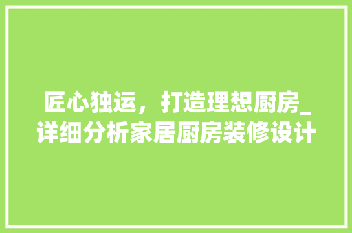 匠心独运，打造理想厨房_详细分析家居厨房装修设计图